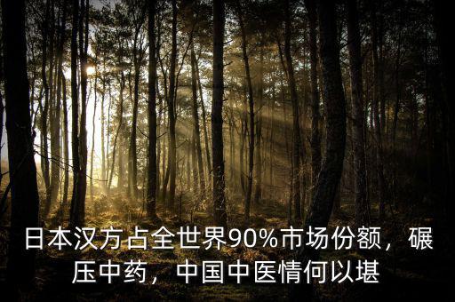 日本漢方占全世界90%市場份額，碾壓中藥，中國中醫(yī)情何以堪