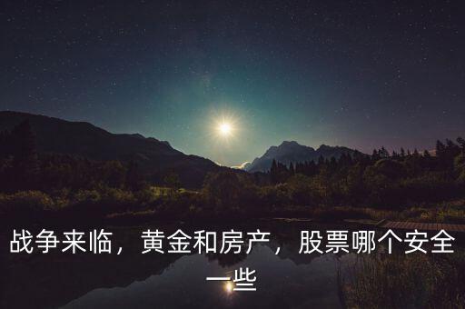 戰(zhàn)爭來臨，黃金和房產(chǎn)，股票哪個安全一些