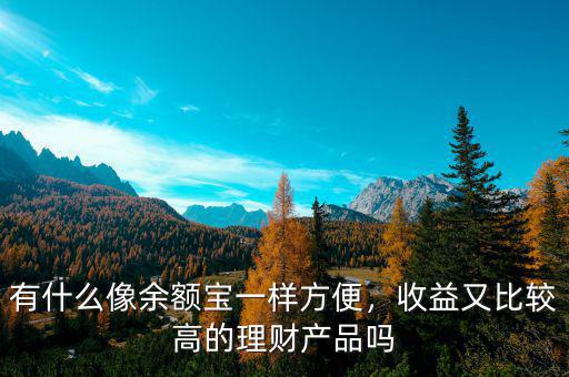 有什么像余額寶一樣方便，收益又比較高的理財產(chǎn)品嗎