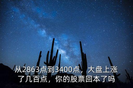 從2863點(diǎn)到3400點(diǎn)，大盤(pán)上漲了幾百點(diǎn)，你的股票回本了嗎