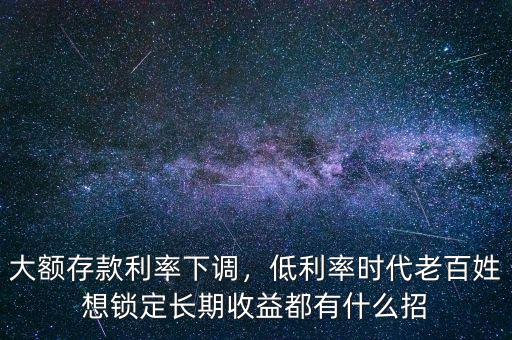 中國(guó)為什么會(huì)有長(zhǎng)期低利率,大額存款利率下調(diào)