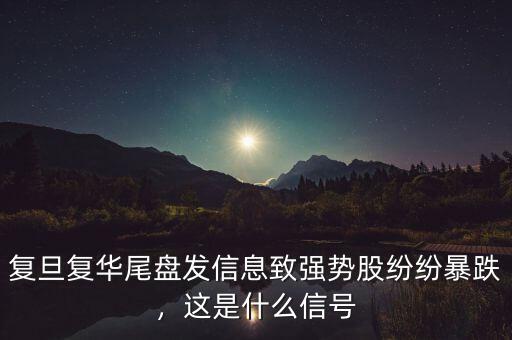 復(fù)旦復(fù)華尾盤發(fā)信息致強(qiáng)勢股紛紛暴跌，這是什么信號