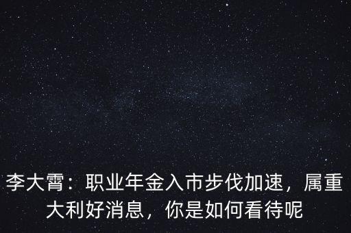 李大霄：職業(yè)年金入市步伐加速，屬重大利好消息，你是如何看待呢