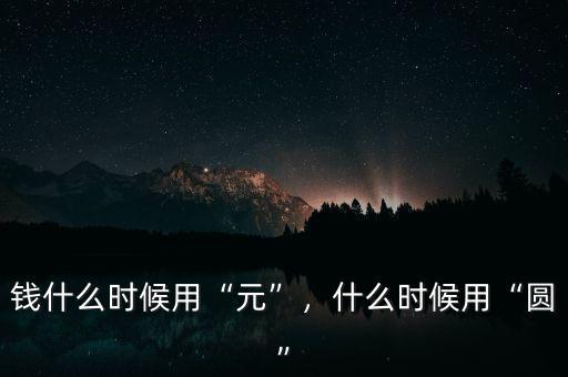 錢什么時(shí)候用“元”，什么時(shí)候用“圓”