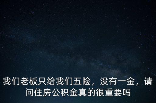 我們老板只給我們五險，沒有一金，請問住房公積金真的很重要嗎