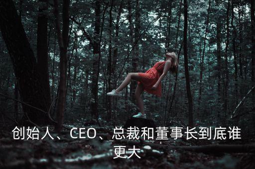 創(chuàng)始人、CEO、總裁和董事長(zhǎng)到底誰(shuí)更大