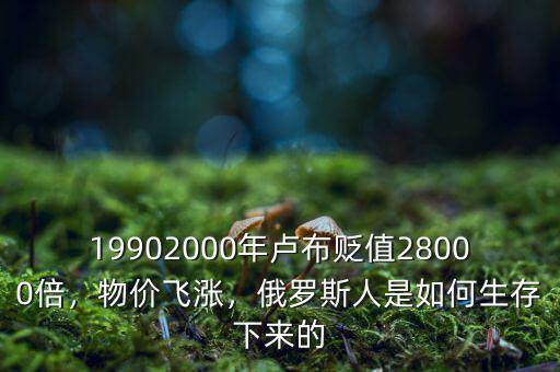 19902000年盧布貶值28000倍，物價(jià)飛漲，俄羅斯人是如何生存下來(lái)的