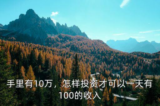 手里有10萬，怎樣投資才可以一天有100的收入