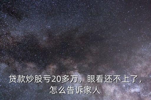 貸款炒股虧20多萬，眼看還不上了，怎么告訴家人