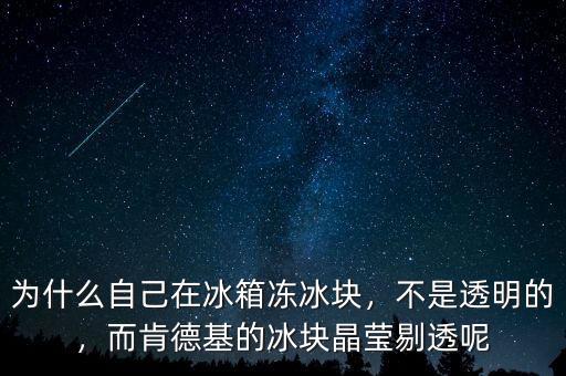 為什么自己在冰箱凍冰塊，不是透明的，而肯德基的冰塊晶瑩剔透呢