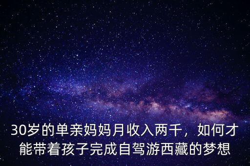 30歲的單親媽媽月收入兩千，如何才能帶著孩子完成自駕游西藏的夢想