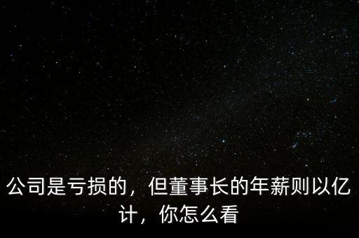 公司是虧損的，但董事長的年薪則以億計，你怎么看