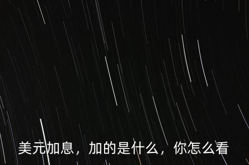 美元加息，加的是什么，你怎么看