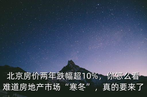 北京房?jī)r(jià)兩年跌幅超10%，你怎么看難道房地產(chǎn)市場(chǎng)“寒冬”，真的要來(lái)了