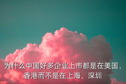 為什么中國好多企業(yè)上市都是在美國、香港而不是在上海、深圳