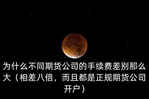 為什么不同期貨公司的手續(xù)費(fèi)差別那么大（相差八倍，而且都是正規(guī)期貨公司開戶）