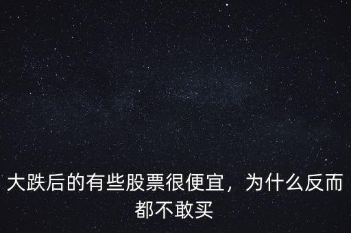 大跌后的有些股票很便宜，為什么反而都不敢買