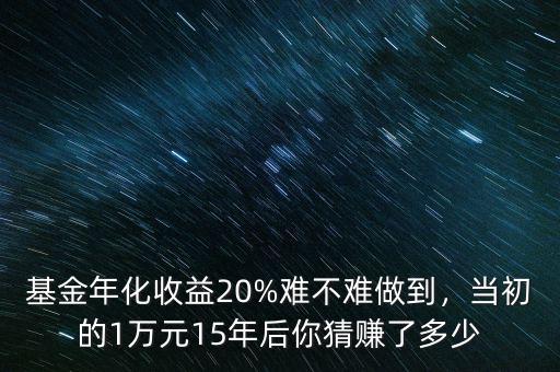 基金年化收益20%難不難做到，當初的1萬元15年后你猜賺了多少