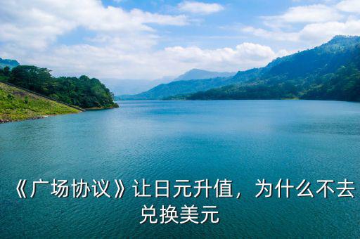 《廣場(chǎng)協(xié)議》讓日元升值，為什么不去兌換美元