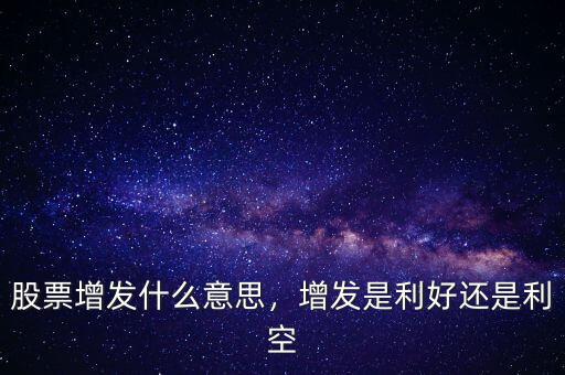 股票增發(fā)什么意思，增發(fā)是利好還是利空