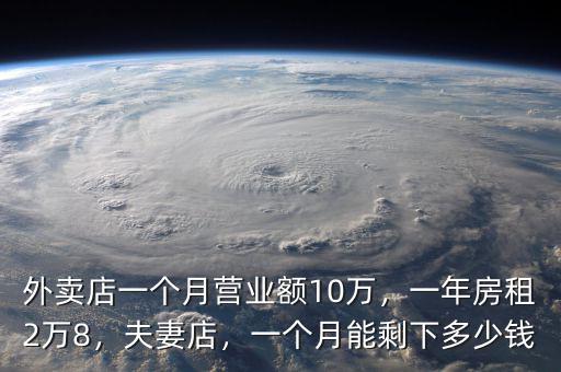 外賣店一個(gè)月營業(yè)額10萬，一年房租2萬8，夫妻店，一個(gè)月能剩下多少錢