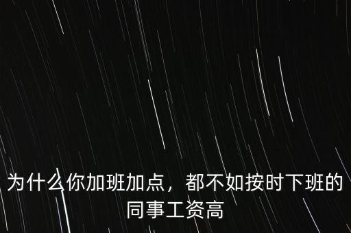 為什么你加班加點，都不如按時下班的同事工資高