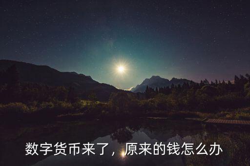 數(shù)字貨幣來(lái)了，原來(lái)的錢(qián)怎么辦