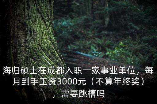 海歸碩士在成都入職一家事業(yè)單位，每月到手工資3000元（不算年終獎(jiǎng)），需要跳槽嗎