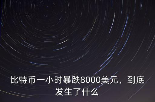 比特幣一小時暴跌8000美元，到底發(fā)生了什么