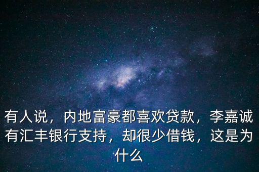 有人說，內(nèi)地富豪都喜歡貸款，李嘉誠有匯豐銀行支持，卻很少借錢，這是為什么