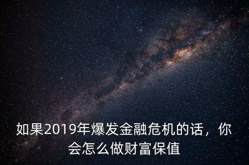 如果2019年爆發(fā)金融危機的話，你會怎么做財富保值