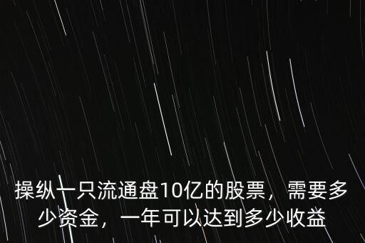 操縱一只流通盤10億的股票，需要多少資金，一年可以達(dá)到多少收益