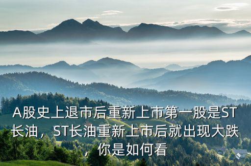 A股史上退市后重新上市第一股是ST長(zhǎng)油，ST長(zhǎng)油重新上市后就出現(xiàn)大跌，你是如何看