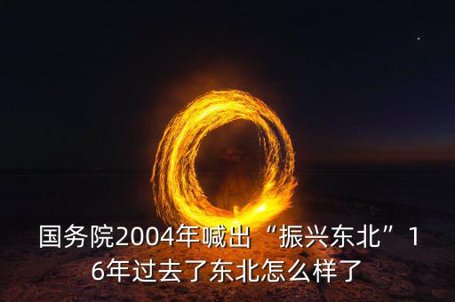 國(guó)務(wù)院2004年喊出“振興東北”16年過去了東北怎么樣了