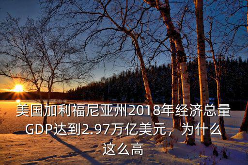 美國(guó)加利福尼亞州2018年經(jīng)濟(jì)總量GDP達(dá)到2.97萬(wàn)億美元，為什么這么高