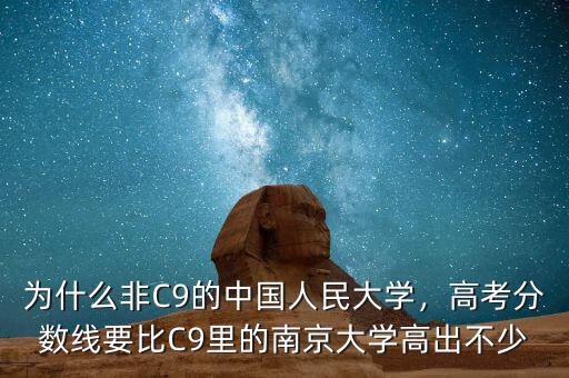 為什么非C9的中國人民大學，高考分數(shù)線要比C9里的南京大學高出不少