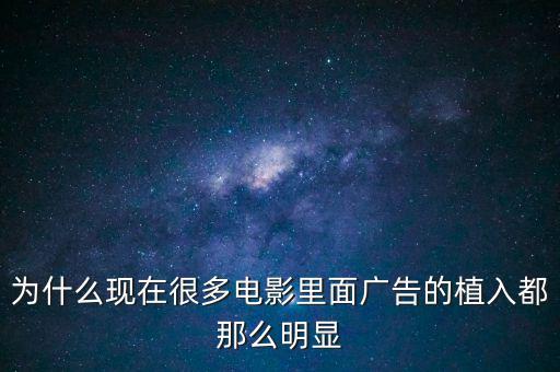 為什么現(xiàn)在很多電影里面廣告的植入都那么明顯