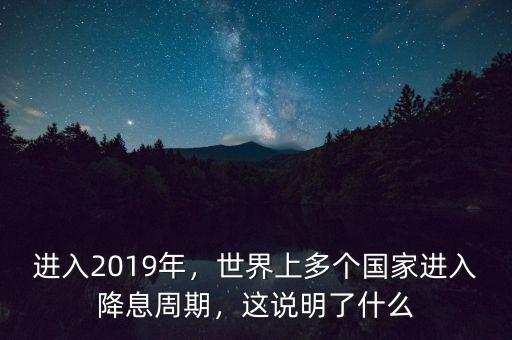 進(jìn)入2019年，世界上多個(gè)國家進(jìn)入降息周期，這說明了什么