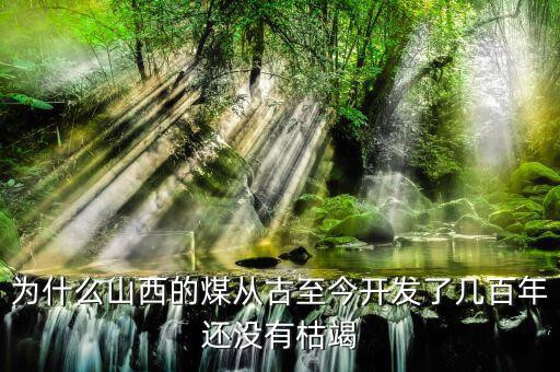 為什么山西的煤從古至今開(kāi)發(fā)了幾百年還沒(méi)有枯竭