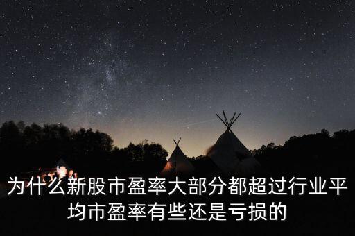 為什么新股市盈率大部分都超過行業(yè)平均市盈率有些還是虧損的