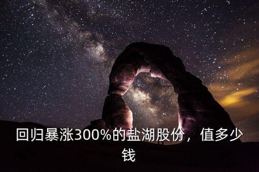 鹽湖股份為什么不漲,回歸暴漲300%的鹽湖股份