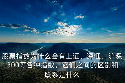 股票指數(shù)為什么會有上證、深證、滬深300等各種指數(shù)，它們之間的區(qū)別和聯(lián)系是什么