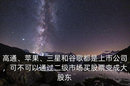 高通、蘋果、三星和谷歌都是上市公司，可不可以通過二級市場買股票變成大股東