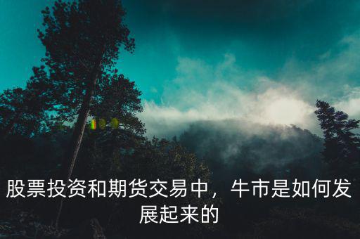 股票投資和期貨交易中，牛市是如何發(fā)展起來(lái)的