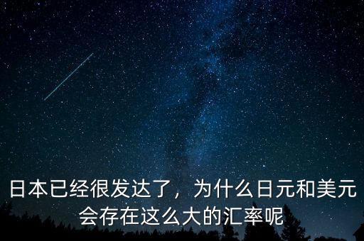 日本已經(jīng)很發(fā)達(dá)了，為什么日元和美元會(huì)存在這么大的匯率呢