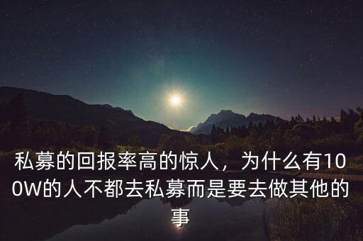 私募的回報率高的驚人，為什么有100W的人不都去私募而是要去做其他的事