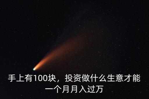 手上有100塊，投資做什么生意才能一個(gè)月月入過萬