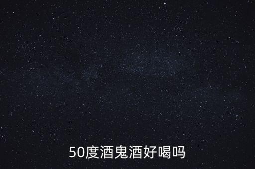 50度酒鬼酒好喝嗎