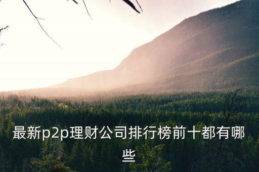 最新p2p理財(cái)公司排行榜前十都有哪些