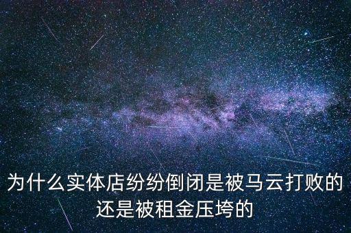 為什么實體店紛紛倒閉是被馬云打敗的還是被租金壓垮的